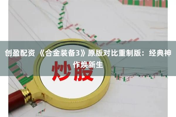 创盈配资 《合金装备3》原版对比重制版：经典神作焕新生