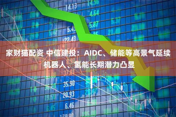 家财猫配资 中信建投：AIDC、储能等高景气延续 机器人、氢能长期潜力凸显