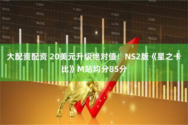 大配资配资 20美元升级绝对值！NS2版《星之卡比》M站均分85分