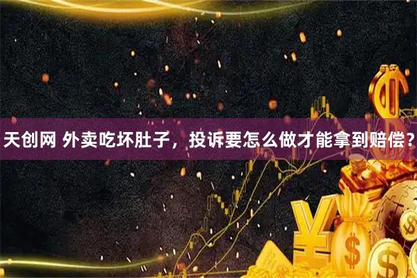 天创网 外卖吃坏肚子，投诉要怎么做才能拿到赔偿？