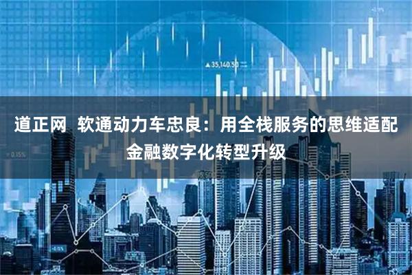 道正网  软通动力车忠良：用全栈服务的思维适配金融数字化转型升级