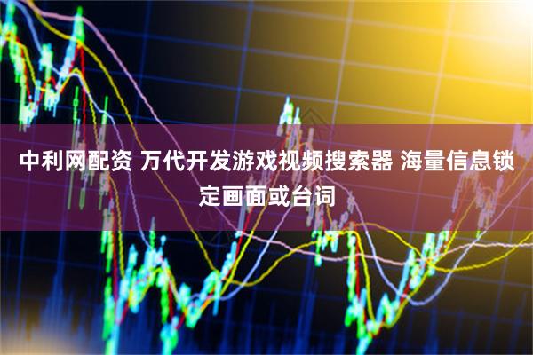 中利网配资 万代开发游戏视频搜索器 海量信息锁定画面或台词