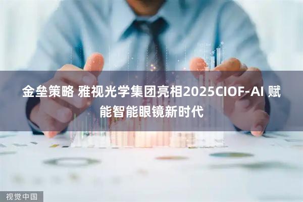 金垒策略 雅视光学集团亮相2025CIOF-AI 赋能智能眼镜新时代