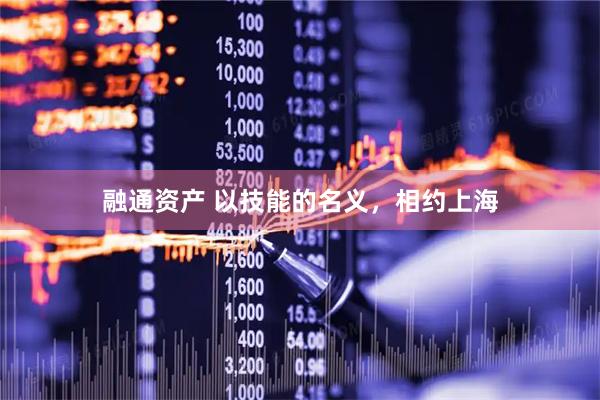 融通资产 以技能的名义，相约上海