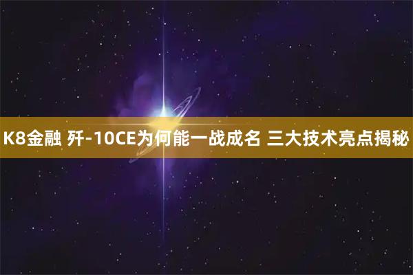 K8金融 歼-10CE为何能一战成名 三大技术亮点揭秘