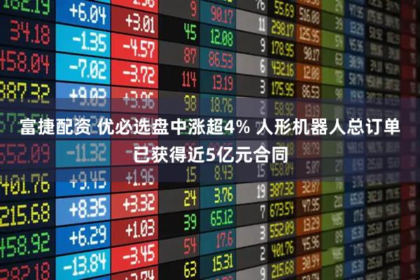 富捷配资 优必选盘中涨超4% 人形机器人总订单已获得近5亿元合同