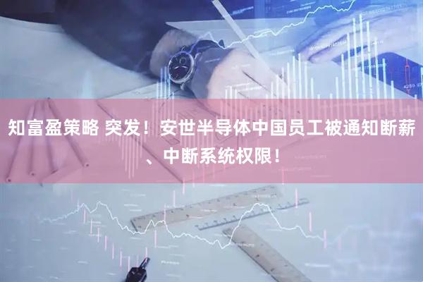 知富盈策略 突发！安世半导体中国员工被通知断薪、中断系统权限！