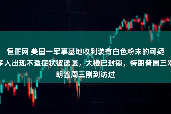 恒正网 美国一军事基地收到装有白色粉末的可疑包裹，多人出现不适症状被送医，大楼已封锁，特朗普周三刚到访过