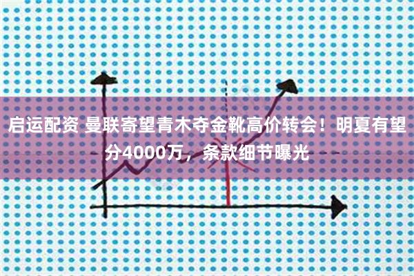 启运配资 曼联寄望青木夺金靴高价转会！明夏有望分4000万，条款细节曝光