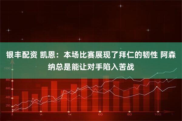 银丰配资 凯恩：本场比赛展现了拜仁的韧性 阿森纳总是能让对手陷入苦战