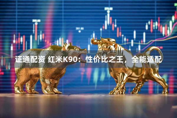 证通配资 红米K90：性价比之王，全能适配