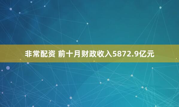 非常配资 前十月财政收入5872.9亿元