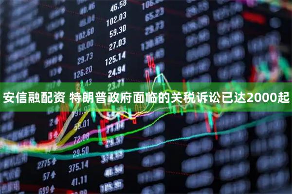 安信融配资 特朗普政府面临的关税诉讼已达2000起