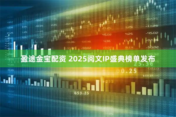 盈途金宝配资 2025阅文IP盛典榜单发布